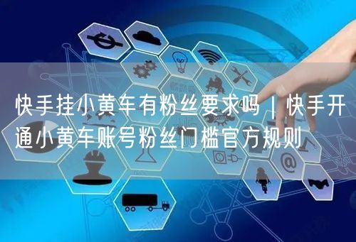 快手挂小黄车有粉丝要求吗｜快手开通小黄车账号粉丝门槛官方规则
