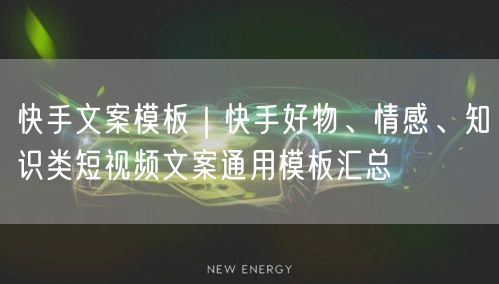 快手文案模板｜快手好物、情感、知识类短视频文案通用模板汇总
