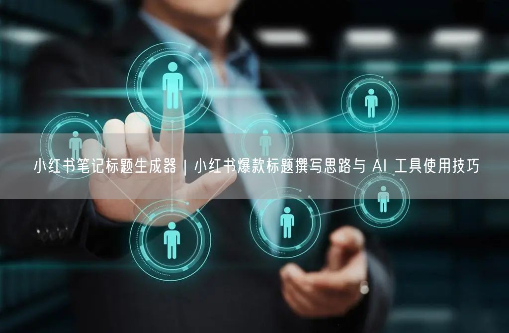 小红书笔记标题生成器｜小红书爆款标题撰写思路与 AI 工具使用技巧