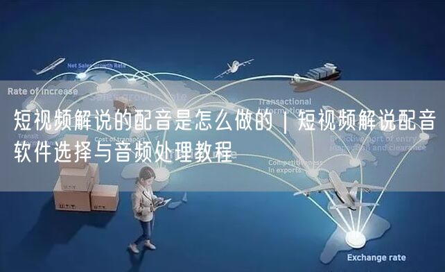 短视频解说的配音是怎么做的｜短视频解说配音软件选择与音频处理教程