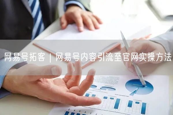 网易号拓客｜网易号内容引流至官网实操方法