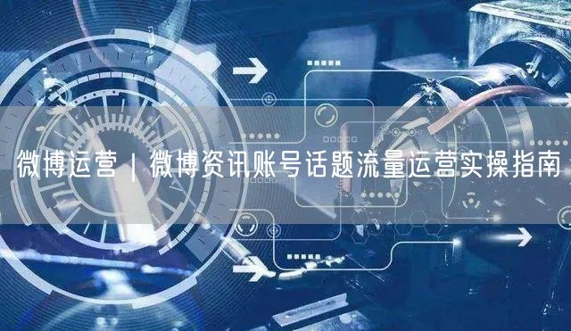 微博运营｜微博资讯账号话题流量运营实操指南