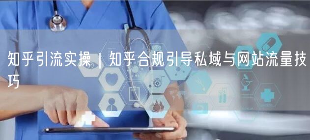 知乎引流实操｜知乎合规引导私域与网站流量技巧