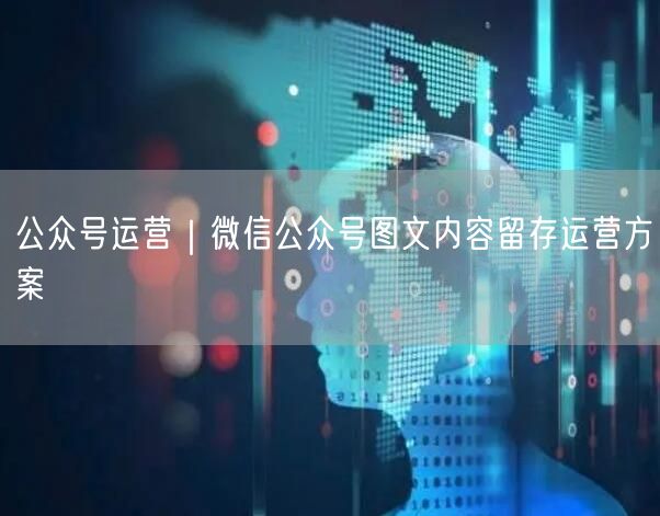 公众号运营｜微信公众号图文内容留存运营方案