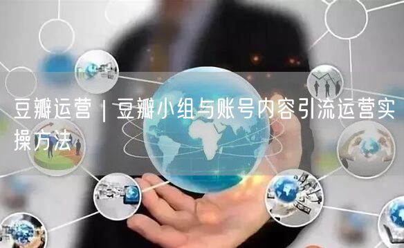 豆瓣运营｜豆瓣小组与账号内容引流运营实操方法