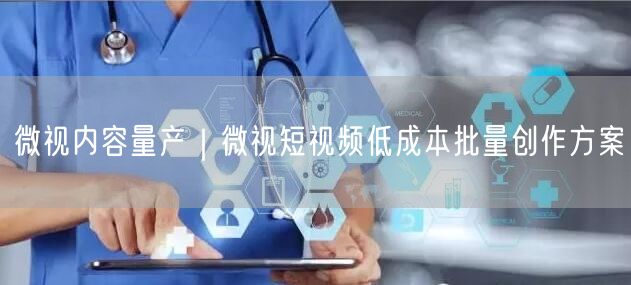 微视内容量产｜微视短视频低成本批量创作方案
