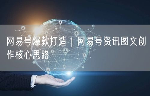 网易号爆款打造｜网易号资讯图文创作核心思路