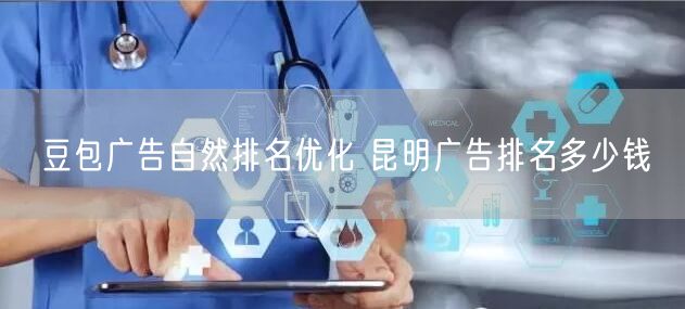 豆包广告自然排名优化 昆明广告排名多少钱