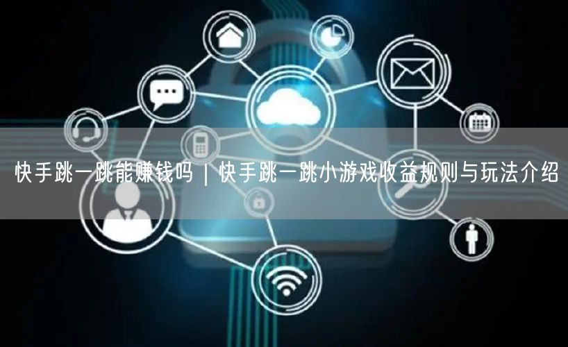 快手跳一跳能赚钱吗｜快手跳一跳小游戏收益规则与玩法介绍