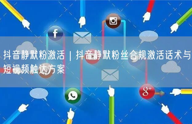 抖音静默粉激活｜抖音静默粉丝合规激活话术与短视频触达方案