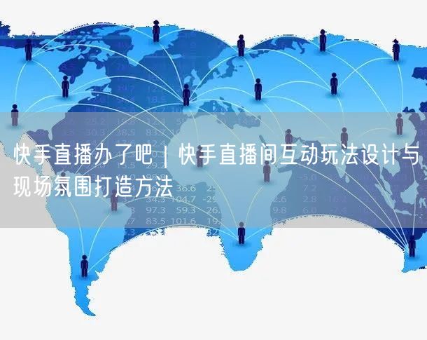 快手直播办了吧｜快手直播间互动玩法设计与现场氛围打造方法