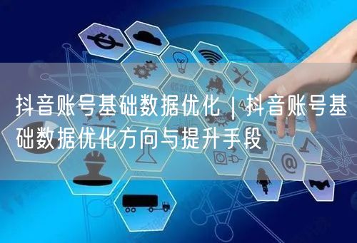 抖音账号基础数据优化｜抖音账号基础数据优化方向与提升手段