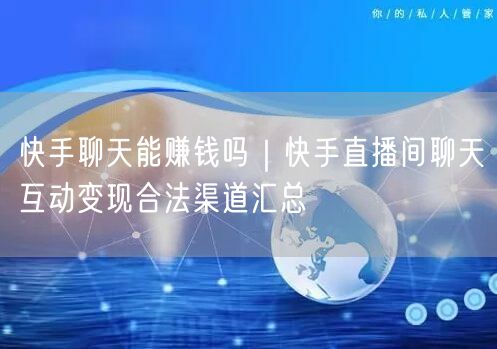 快手聊天能赚钱吗｜快手直播间聊天互动变现合法渠道汇总