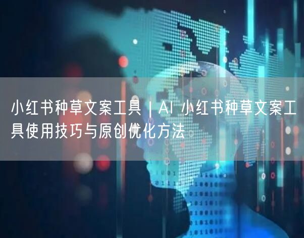 小红书种草文案工具｜AI 小红书种草文案工具使用技巧与原创优化方法