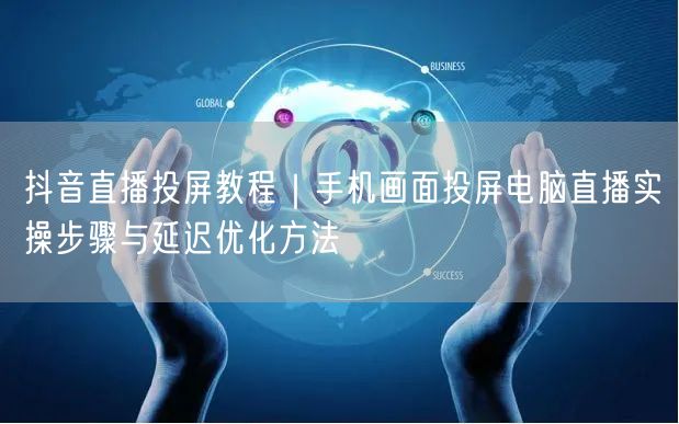 抖音直播投屏教程｜手机画面投屏电脑直播实操步骤与延迟优化方法
