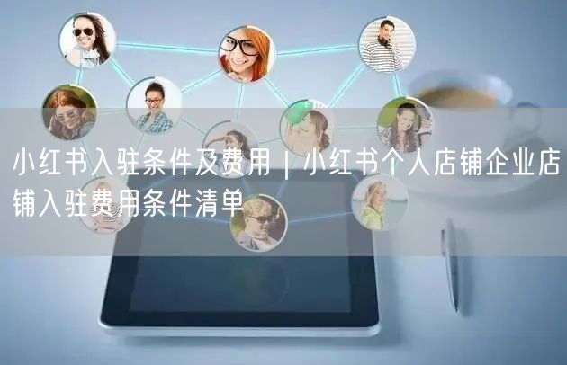 小红书入驻条件及费用｜小红书个人店铺企业店铺入驻费用条件清单
