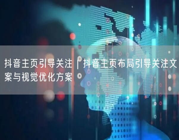 抖音主页引导关注｜抖音主页布局引导关注文案与视觉优化方案