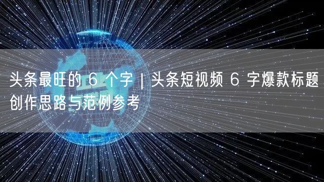 头条最旺的 6 个字｜头条短视频 6 字爆款标题创作思路与范例参考