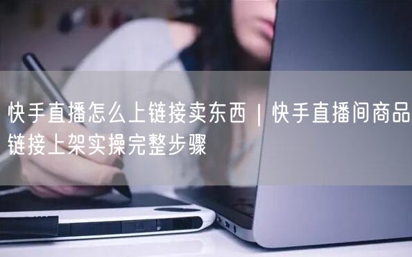 快手直播怎么上链接卖东西｜快手直播间商品链接上架实操完整步骤