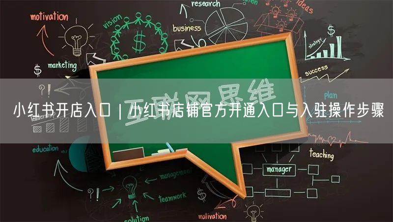 小红书开店入口｜小红书店铺官方开通入口与入驻操作步骤
