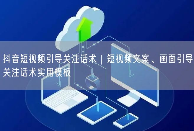 抖音短视频引导关注话术｜短视频文案、画面引导关注话术实用模板