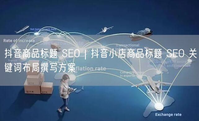 抖音商品标题 SEO｜抖音小店商品标题 SEO 关键词布局撰写方案