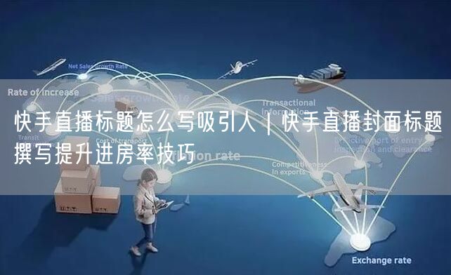 快手直播标题怎么写吸引人｜快手直播封面标题撰写提升进房率技巧