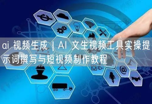 ai 视频生成｜AI 文生视频工具实操提示词撰写与短视频制作教程