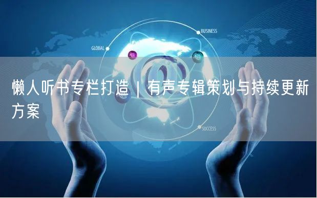 懒人听书专栏打造｜有声专辑策划与持续更新方案