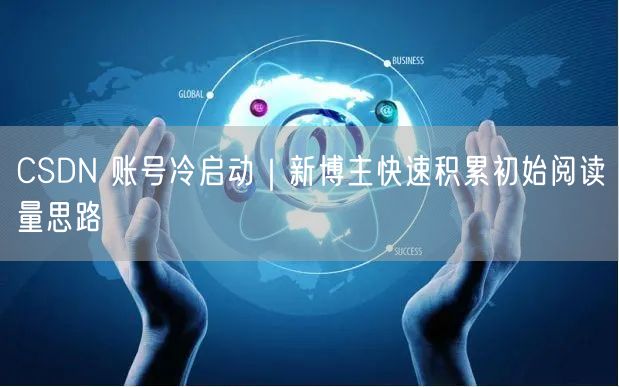 CSDN 账号冷启动｜新博主快速积累初始阅读量思路