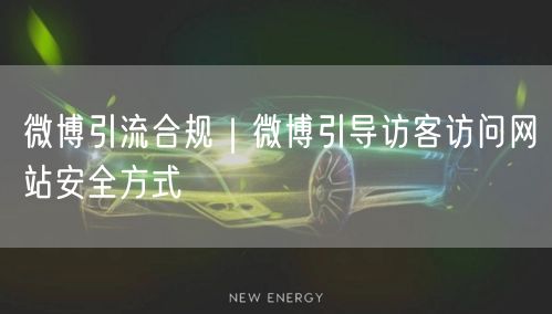 微博引流合规｜微博引导访客访问网站安全方式