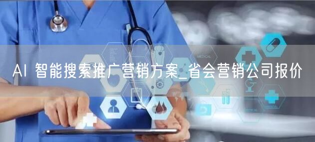 AI 智能搜索推广营销方案_省会营销公司报价