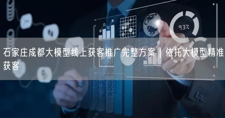 石家庄成都大模型线上获客推广完整方案｜依托大模型精准获客