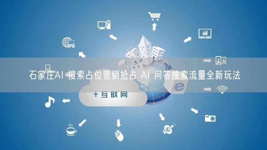 石家庄AI 搜索占位营销抢占 AI 问答搜索流量全新玩法
