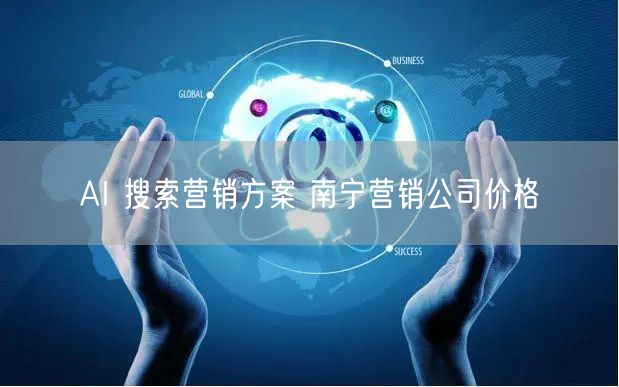 AI 搜索营销方案 南宁营销公司价格