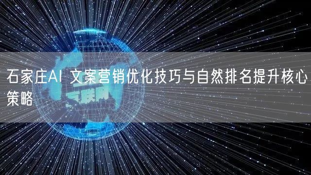 石家庄AI 文案营销优化技巧与自然排名提升核心策略