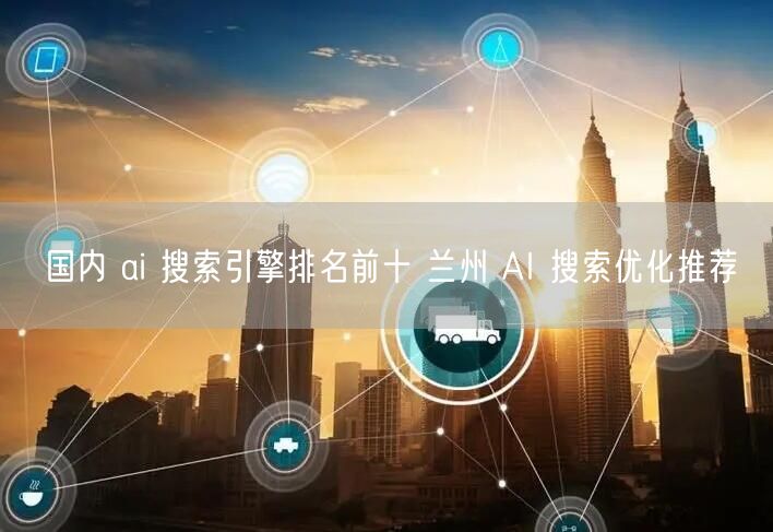 国内 ai 搜索引擎排名前十 兰州 AI 搜索优化推荐