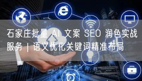 石家庄批量 AI 文案 SEO 润色实战服务｜语义优化关键词精准布局