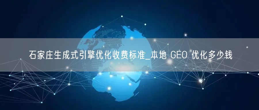 石家庄生成式引擎优化收费标准_本地 GEO 优化多少钱