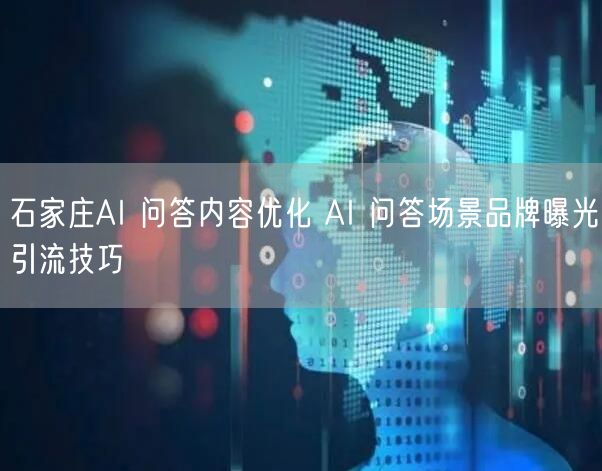 石家庄AI 问答内容优化 AI 问答场景品牌曝光引流技巧