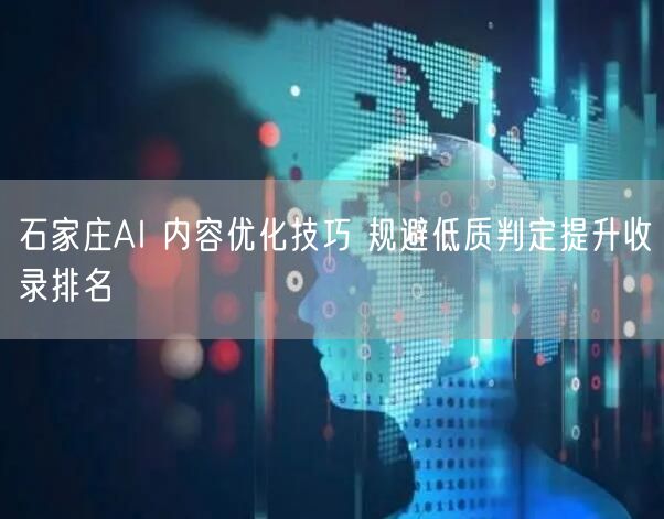 石家庄AI 内容优化技巧 规避低质判定提升收录排名