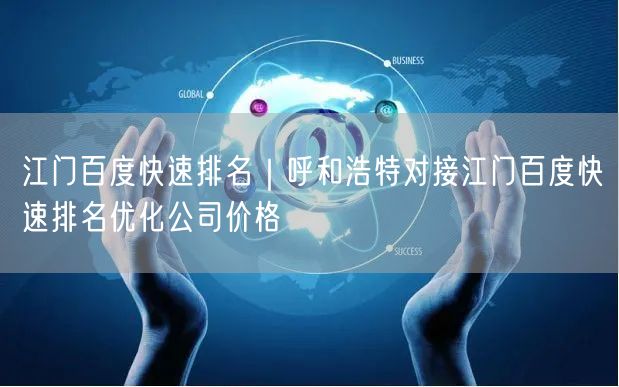 江门百度快速排名｜呼和浩特对接江门百度快速排名优化公司价格