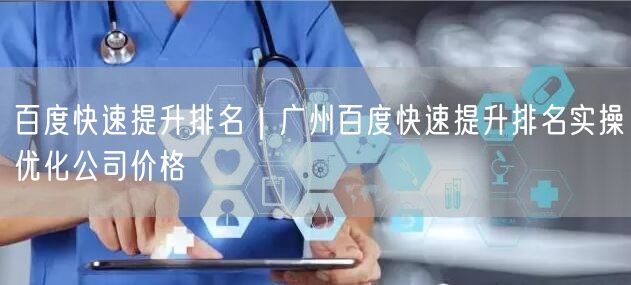 百度快速提升排名｜广州百度快速提升排名实操优化公司价格