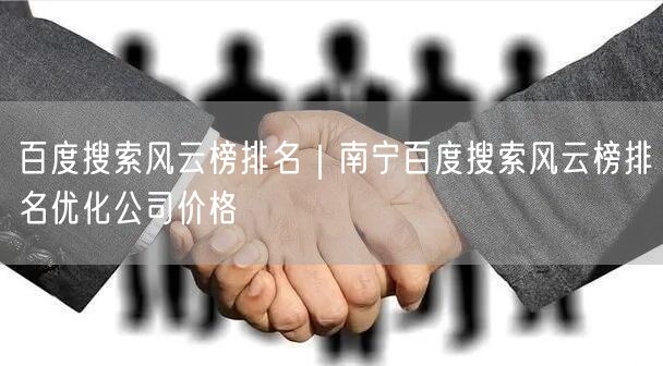 百度搜索风云榜排名｜南宁百度搜索风云榜排名优化公司价格