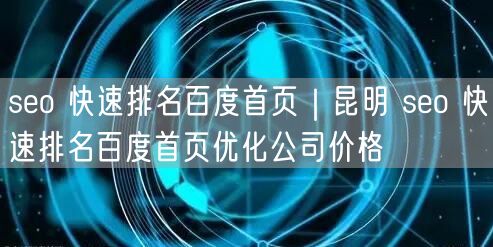 seo 快速排名百度首页｜昆明 seo 快速排名百度首页优化公司价格