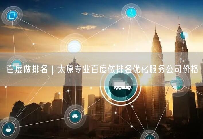 百度做排名｜太原专业百度做排名优化服务公司价格