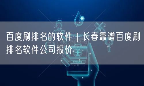 百度刷排名的软件｜长春靠谱百度刷排名软件公司报价