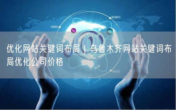 优化网站关键词布局｜乌鲁木齐网站关键词布局优化公司价格