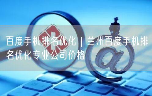百度手机排名优化｜兰州百度手机排名优化专业公司价格