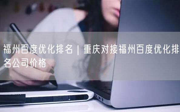 福州百度优化排名｜重庆对接福州百度优化排名公司价格